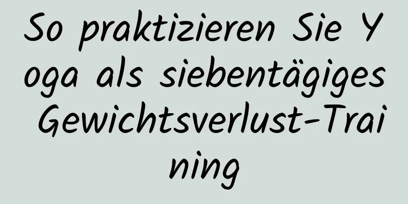 So praktizieren Sie Yoga als siebentägiges Gewichtsverlust-Training