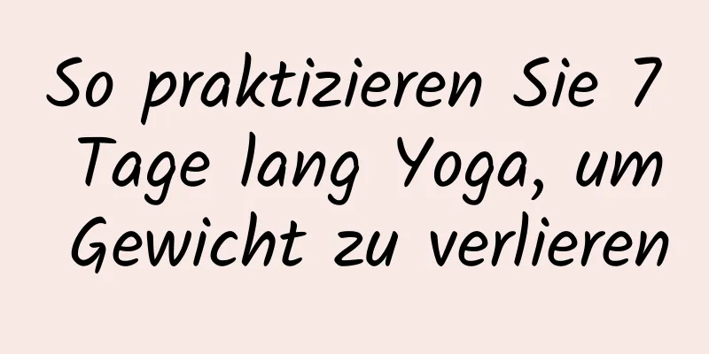 So praktizieren Sie 7 Tage lang Yoga, um Gewicht zu verlieren