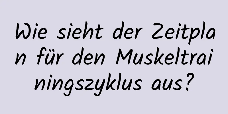 Wie sieht der Zeitplan für den Muskeltrainingszyklus aus?