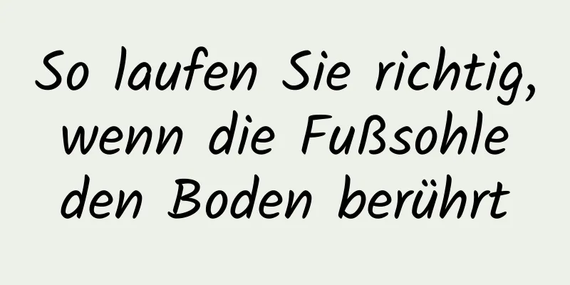 So laufen Sie richtig, wenn die Fußsohle den Boden berührt