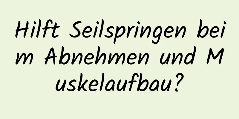 Hilft Seilspringen beim Abnehmen und Muskelaufbau?