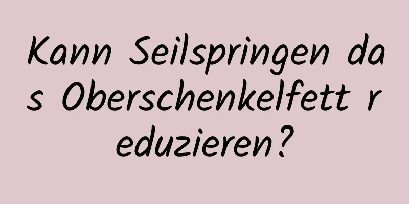 Kann Seilspringen das Oberschenkelfett reduzieren?