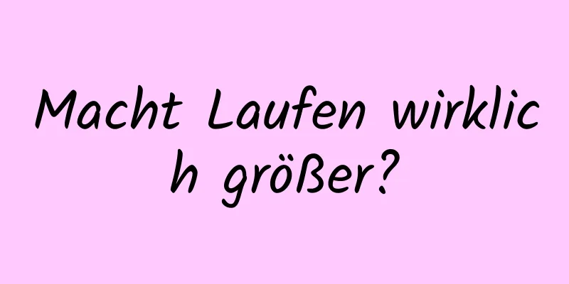 Macht Laufen wirklich größer?