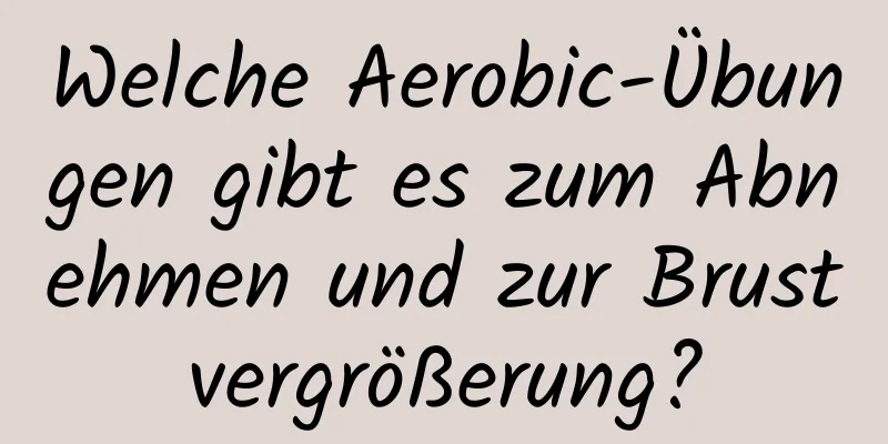 Welche Aerobic-Übungen gibt es zum Abnehmen und zur Brustvergrößerung?