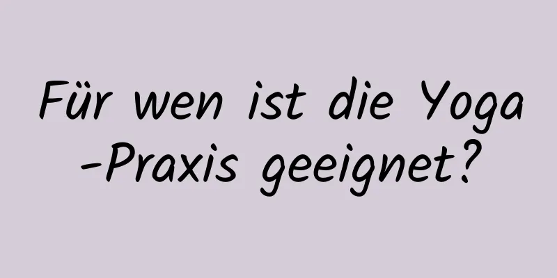 Für wen ist die Yoga-Praxis geeignet?