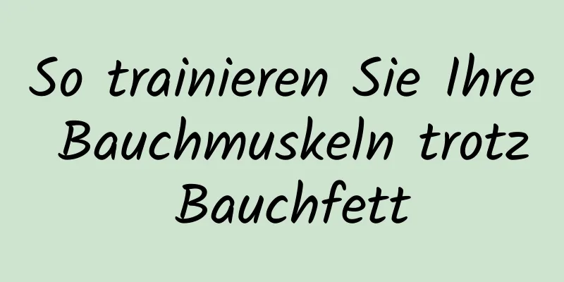 So trainieren Sie Ihre Bauchmuskeln trotz Bauchfett