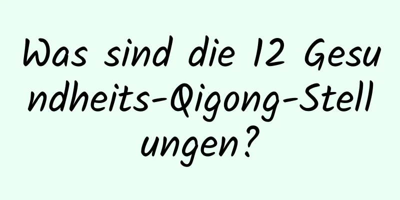 Was sind die 12 Gesundheits-Qigong-Stellungen?