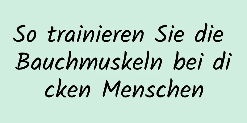 So trainieren Sie die Bauchmuskeln bei dicken Menschen