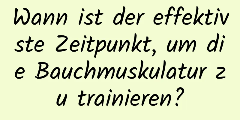 Wann ist der effektivste Zeitpunkt, um die Bauchmuskulatur zu trainieren?