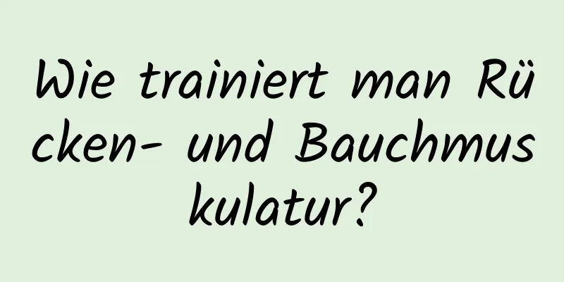 Wie trainiert man Rücken- und Bauchmuskulatur?