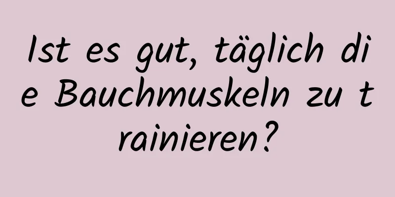 Ist es gut, täglich die Bauchmuskeln zu trainieren?