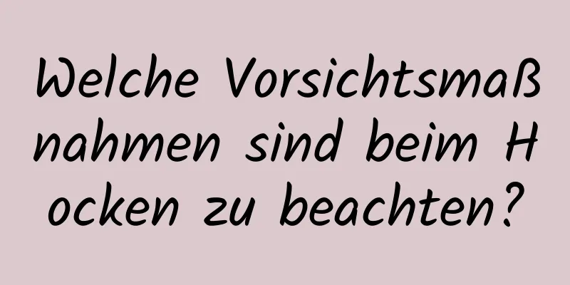 Welche Vorsichtsmaßnahmen sind beim Hocken zu beachten?