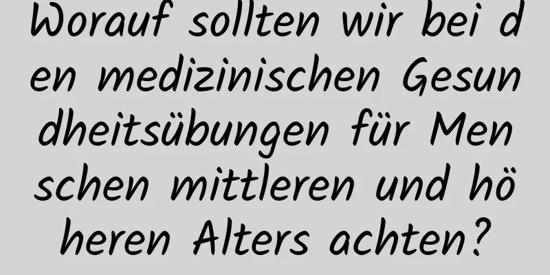 Worauf sollten wir bei den medizinischen Gesundheitsübungen für Menschen mittleren und höheren Alters achten?