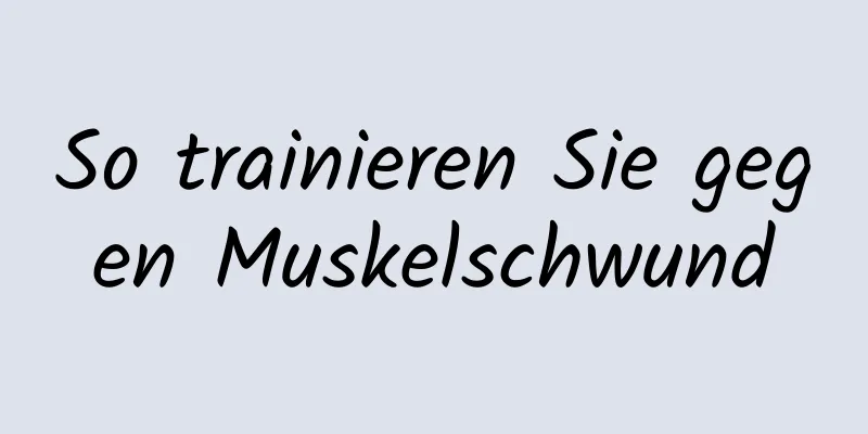 So trainieren Sie gegen Muskelschwund