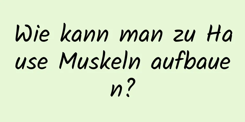 Wie kann man zu Hause Muskeln aufbauen?