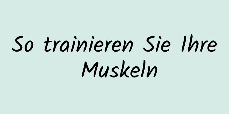 So trainieren Sie Ihre Muskeln