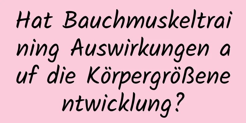 Hat Bauchmuskeltraining Auswirkungen auf die Körpergrößenentwicklung?