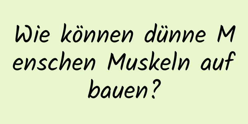 Wie können dünne Menschen Muskeln aufbauen?