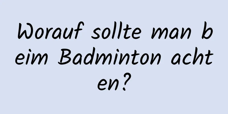 Worauf sollte man beim Badminton achten?