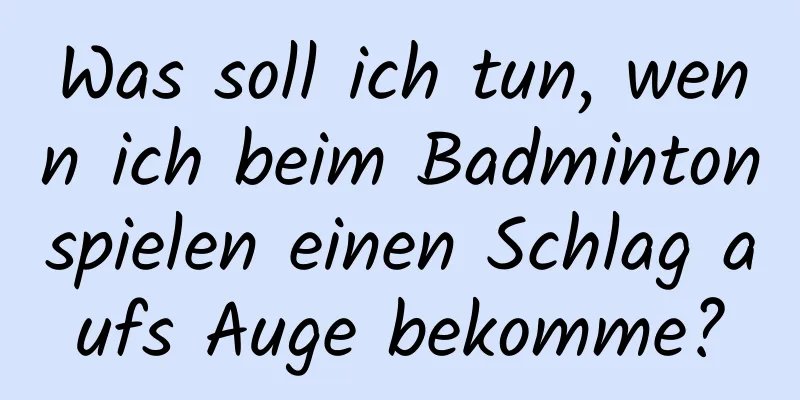 Was soll ich tun, wenn ich beim Badmintonspielen einen Schlag aufs Auge bekomme?