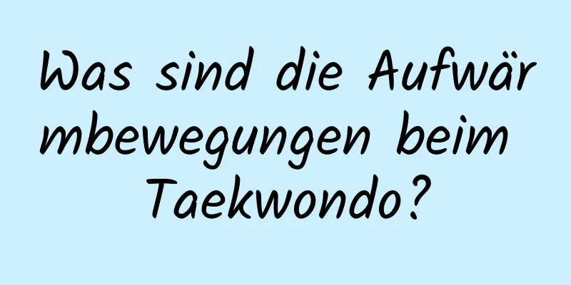 Was sind die Aufwärmbewegungen beim Taekwondo?