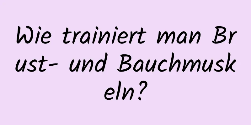 Wie trainiert man Brust- und Bauchmuskeln?