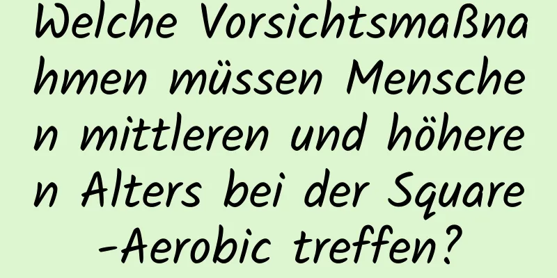 Welche Vorsichtsmaßnahmen müssen Menschen mittleren und höheren Alters bei der Square-Aerobic treffen?