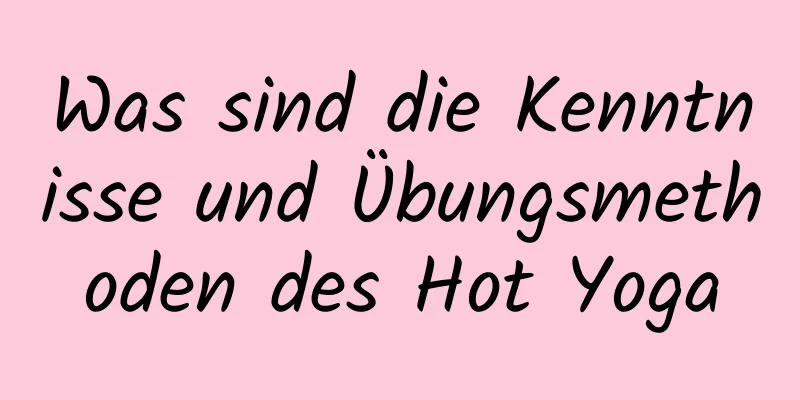 Was sind die Kenntnisse und Übungsmethoden des Hot Yoga