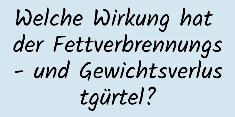 Welche Wirkung hat der Fettverbrennungs- und Gewichtsverlustgürtel?