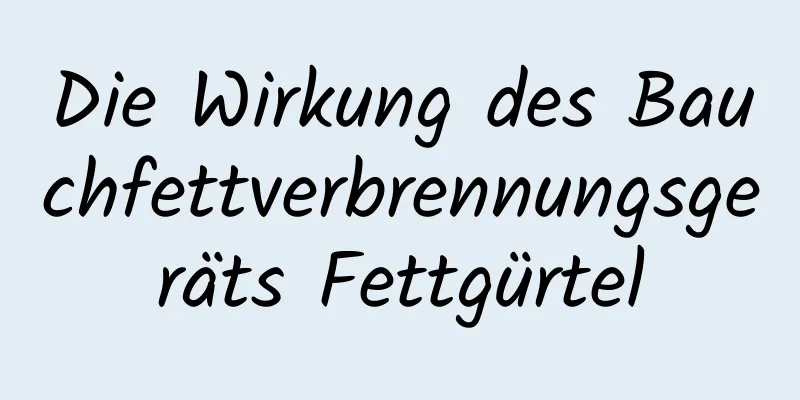 Die Wirkung des Bauchfettverbrennungsgeräts Fettgürtel