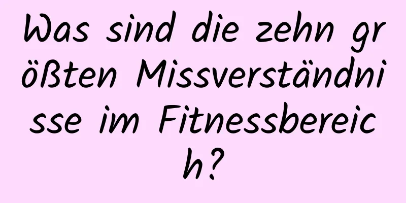 Was sind die zehn größten Missverständnisse im Fitnessbereich?