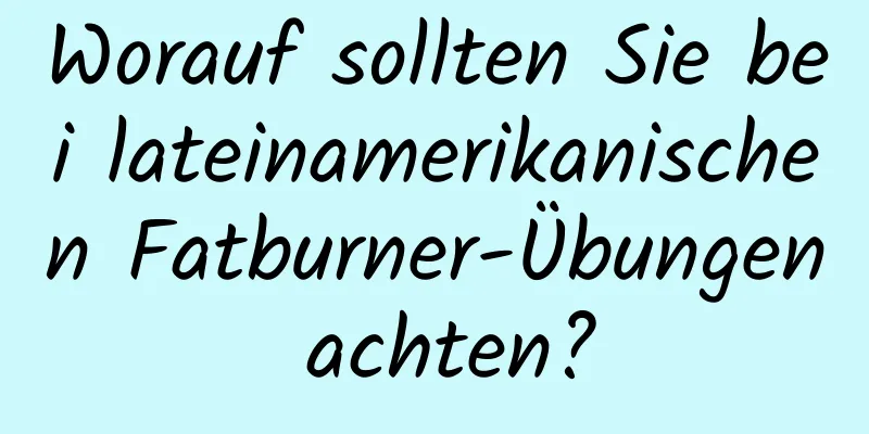 Worauf sollten Sie bei lateinamerikanischen Fatburner-Übungen achten?