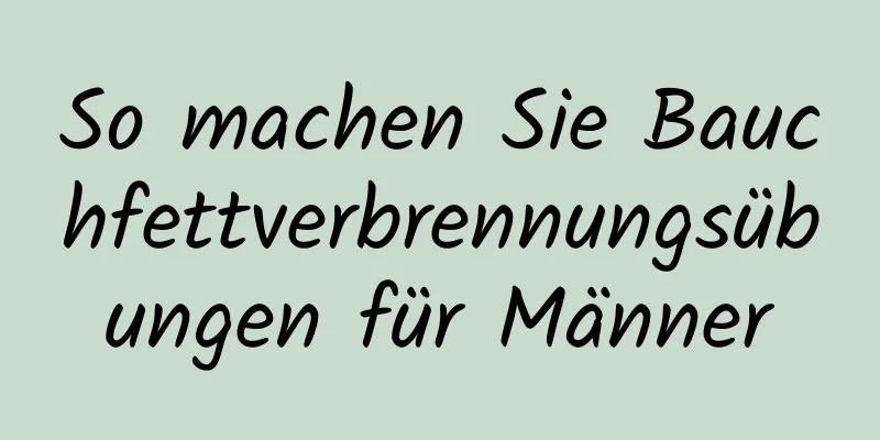 So machen Sie Bauchfettverbrennungsübungen für Männer