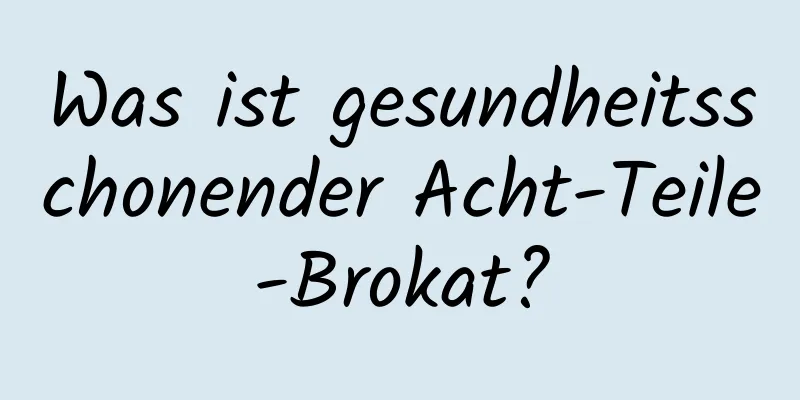 Was ist gesundheitsschonender Acht-Teile-Brokat?