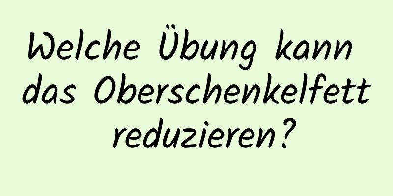 Welche Übung kann das Oberschenkelfett reduzieren?