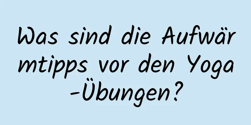 Was sind die Aufwärmtipps vor den Yoga-Übungen?