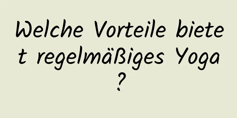 Welche Vorteile bietet regelmäßiges Yoga?