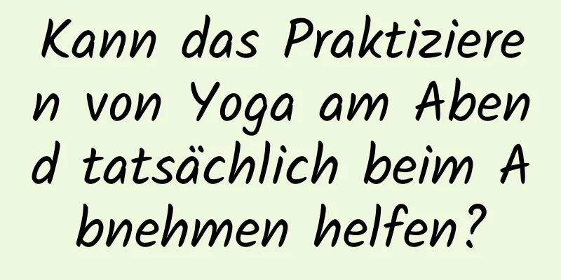 Kann das Praktizieren von Yoga am Abend tatsächlich beim Abnehmen helfen?