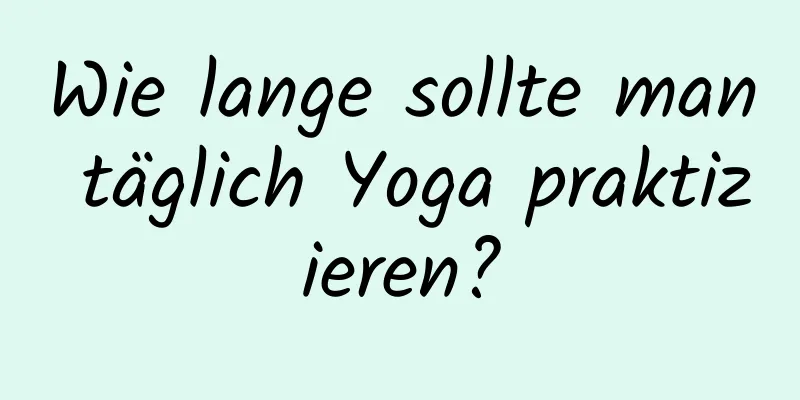 Wie lange sollte man täglich Yoga praktizieren?