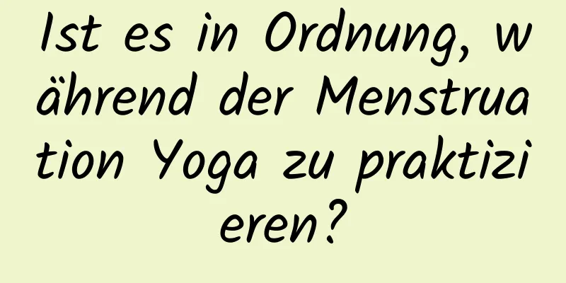 Ist es in Ordnung, während der Menstruation Yoga zu praktizieren?