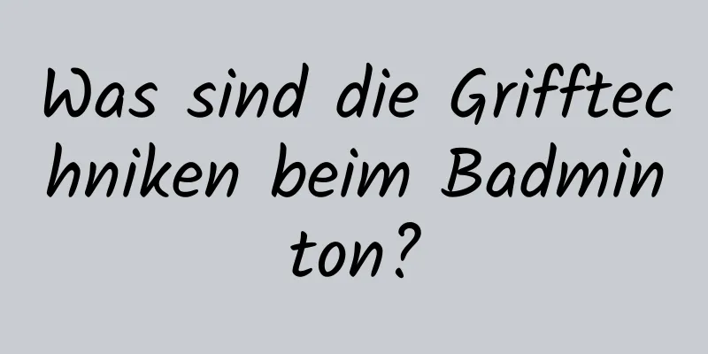 Was sind die Grifftechniken beim Badminton?