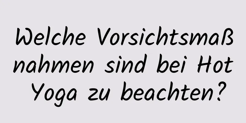 Welche Vorsichtsmaßnahmen sind bei Hot Yoga zu beachten?