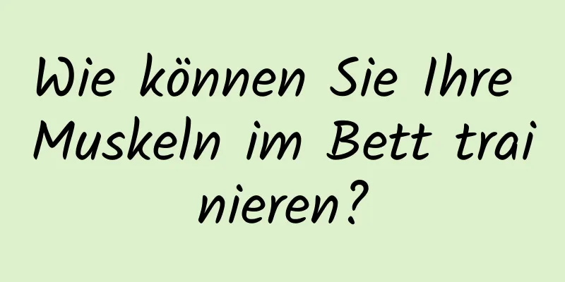 Wie können Sie Ihre Muskeln im Bett trainieren?