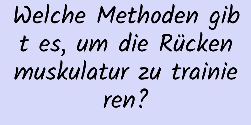 Welche Methoden gibt es, um die Rückenmuskulatur zu trainieren?