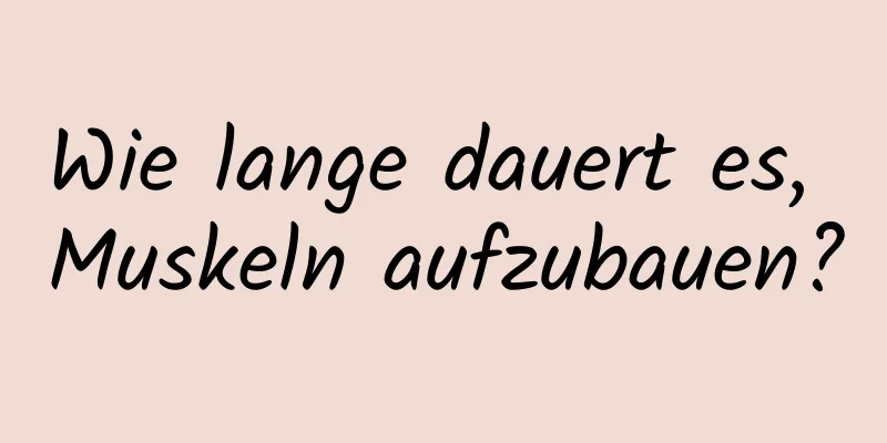 Wie lange dauert es, Muskeln aufzubauen?