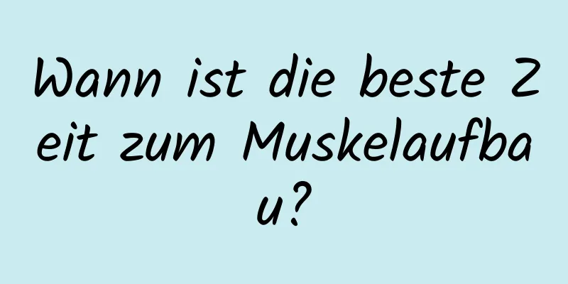 Wann ist die beste Zeit zum Muskelaufbau?