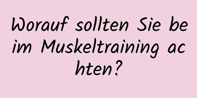 Worauf sollten Sie beim Muskeltraining achten?