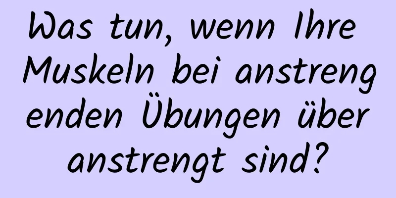 Was tun, wenn Ihre Muskeln bei anstrengenden Übungen überanstrengt sind?