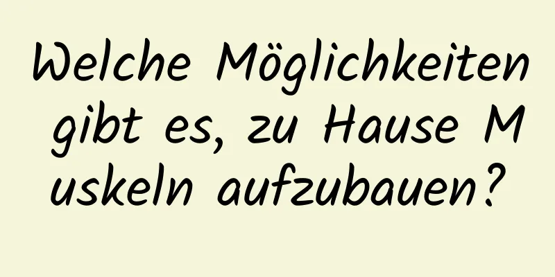 Welche Möglichkeiten gibt es, zu Hause Muskeln aufzubauen?