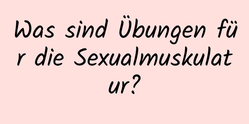 Was sind Übungen für die Sexualmuskulatur?